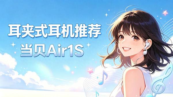 耳夹式耳机推荐哪款？当贝Air1S全能AI耳机值得入手